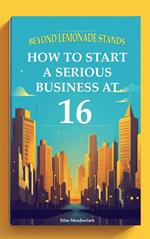 Beyond Lemonade Stands: How To Start A Serious Business At 16