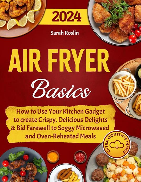 Air Fryer Basics: How to Use Your Kitchen Gadget to create Crispy, Delicious Delights and Bid Farewell to Soggy Microwaved and Oven-Reheated Meals