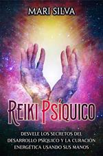 Reiki psíquico: Desvele los secretos del desarrollo psíquico y la curación energética usando sus manos