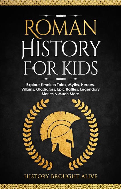 Roman History for Kids: Explore Timeless Tales, Myths, Heroes, Villains, Gladiators, Epic Battles, Legendary Stories & Much More - History Brought Alive - ebook