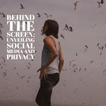 Behind the Screen: Unveiling Social Media and Privacy