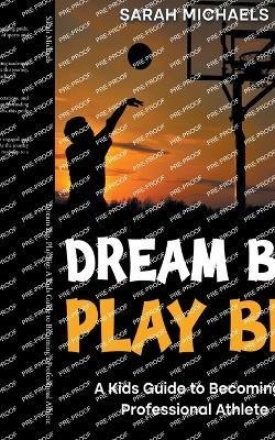 Dream Big, Play Big: A Kids Guide to Becoming a Professional Athlete - Sarah Michaels - cover