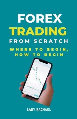 Forex Trading From Scratch: Where To Begin, How To Begin - Rachael B - cover