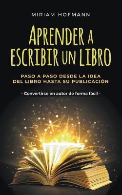 Aprender a escribir un libro: Paso a paso desde la idea del libro hasta su publicacion - Convertirse en autor de forma facil - Miriam Hofmann - cover