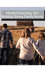 Mindful Parenting 101: Building Strong Family Bonds