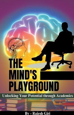 The Mind's Playground: Unlocking Your Potential through Academics - Rajesh Giri - cover
