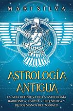 Astrología antigua: La guía definitiva de la astrología babilónica, egipcia y helenística y de los signos del zodiaco