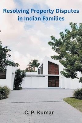 Resolving Property Disputes in Indian Families - C P Kumar - cover