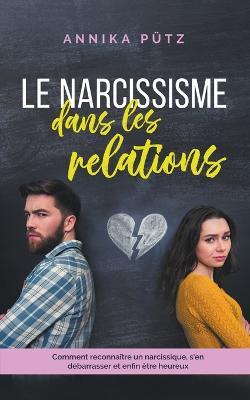 Le narcissisme dans les relations: Comment reconnaitre un narcissique, s'en debarrasser et enfin etre heureux - Annika Putz - cover