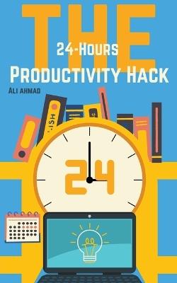 The 24-Hour Productivity Hack - Ali Ahmad - cover