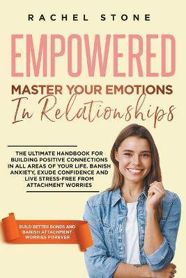 Empowered - Master Your Emotions In Relationships: The Ultimate Handbook For Building Positive Connections In All Areas Of Your Life - Rachel Stone - cover