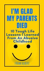 I'm Glad My Parents Died: 10 Tough Life Lessons I Learned From An Abusive Childhood
