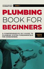 Plumbing Book for Beginners: A Comprehensive DIY Guide to Plumbing System Fundamentals for Homeowners on Kitchen and Bathroom Sink, Drain, Toilet Repairs or Replacements
