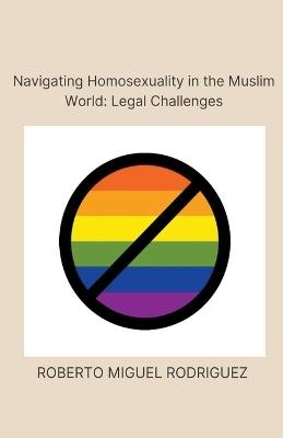Navigating Homosexualism in the Muslim World: Legal Challenges - Roberto Miguel Rodriguez - cover