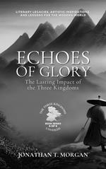 Echoes of Glory: The Lasting Impact of the Three Kingdoms: Literary Legacies, Artistic Inspirations, and Lessons for the Modern World