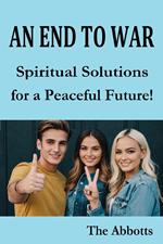 An End to War : Spiritual Solutions for a Peaceful Future!