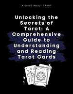 Unlocking the Secrets of Tarot: A Comprehensive Guide to Understanding and Reading Tarot Cards