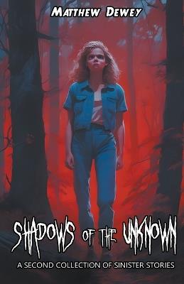 Shadows of the Unknown: A Second Collection of Sinister Stories - Matthew Dewey - cover