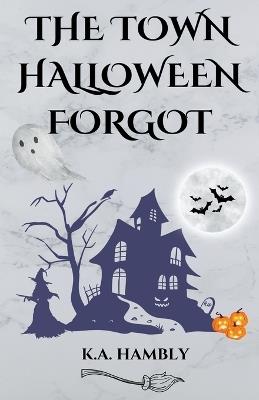 The Town Halloween Forgot - K A Hambly - cover