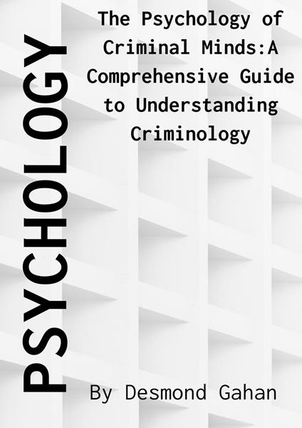 The Psychology of Criminal Minds: A Comprehensive Guide to Understanding Criminology