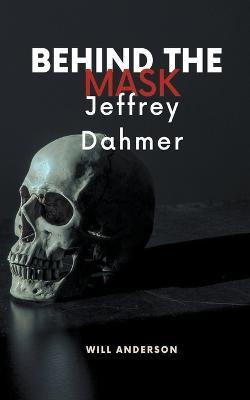 Behind the Mask: Jeffrey Dahmer - Will Anderson - cover