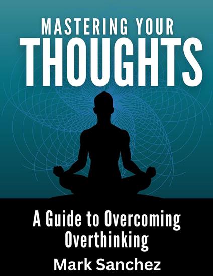 Mastering Your Thoughts A Guide to Overcoming Overthinking