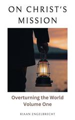 On Christ’s Mission: Overturning the World Volume One