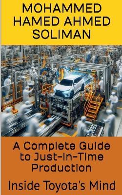 A Complete Guide to Just-in-Time Production: Inside Toyota's Mind - Mohammed Hamed Ahmed Soliman - cover