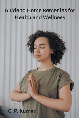 Guide to Home Remedies for Health and Wellness - C P Kumar - cover