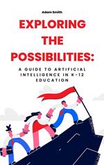 Exploring the Possibilities: A Guide to Artificial Intelligence in K-12 Education