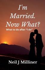I'm Married. Now What?: What To Do After 