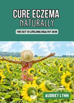 Cure Eczema Naturally - The Key to Lifelong Healthy Skin