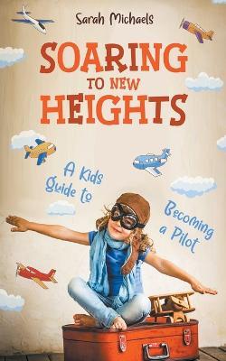 Soaring to New Heights: A Kid's Guide to Becoming a Pilot - Sarah Michaels - cover