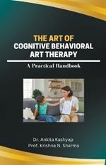The Art of Cognitive Behavioral Art Therapy: A Practical Handbook