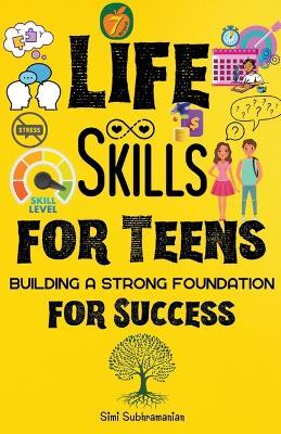 7 Life Skills for Teens: Building a Strong Foundation for Success - Simi Subhramanian - cover
