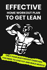 Effective Home Workout Plan To Get Lean: Only Four Bodyweight Exercises You Need To Lose Fat And Build Muscle