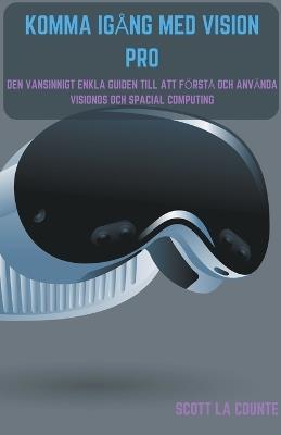 Komma Igång Med Vision Pro: Den Vansinnigt Enkla Guiden till Att Förstå Och Använda Visionos Och Spacial Computing - Scott La Counte - cover