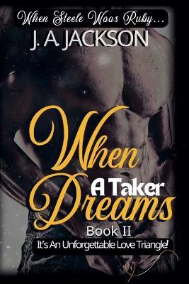When A Taker Dreams - Book II - When Steele Woos Ruby ! - J A Jackson - cover