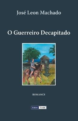 O Guerreiro Decapitado - José Leon Machado - cover