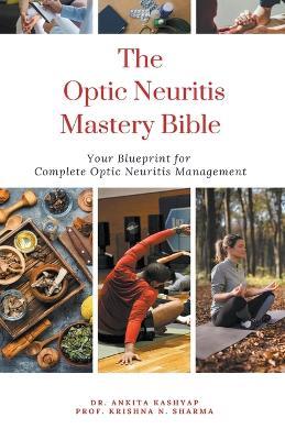 The Optic Neuritis Mastery Bible: Your Blueprint for Complete Optic Neuritis Management - Ankita Kashyap,Prof Krishna N Sharma - cover