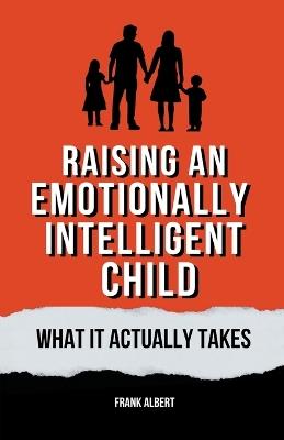 Raising An Emotionally Intelligent Child: What It Actually Takes - Frank Albert - cover