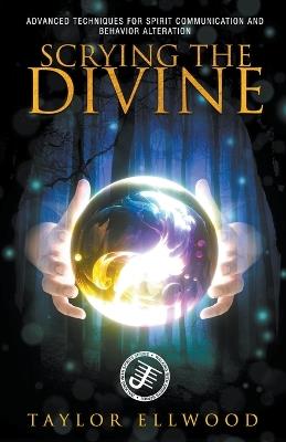 Scrying the Divine: Advanced Techniques for Spirit Communication and Behavior Alteration - Taylor Ellwood - cover