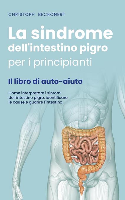 La sindrome dell'intestino pigro per i principianti - Il libro di auto-aiuto - Come interpretare i sintomi dell'intestino pigro, identificare le cause e guarire l'intestino - Christoph Beckonert - ebook