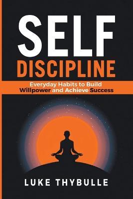 Self-Discipline: Everyday Habits to Build Willpower and Achieve Success - Luke Thybulle - cover