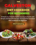The Galveston Diet Cookbook for Beginners : Embark on a Transformative Journey to Health with Simple and Flavorful Recipes The Essential Galveston Diet Cookbook for Beginners