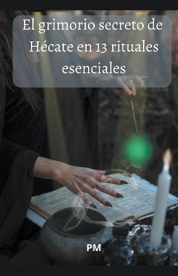 El Grimorio Secreto de Hécate en 13 Rituales Esenciales - Pm - cover