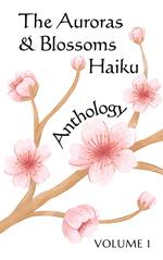 The Auroras & Blossoms Haiku Anthology: Volume 1