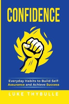 Confidence: Everyday Habits to Build Self-Assurance and Achieve Success - Luke Thybulle - cover