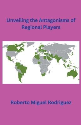 Unveiling the Antagonisms of Regional Powers - Roberto Miguel Rodriguez - cover