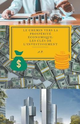 Le Chemin vers la Prosperite economique: Les Cles de l'Investissement - A P - cover